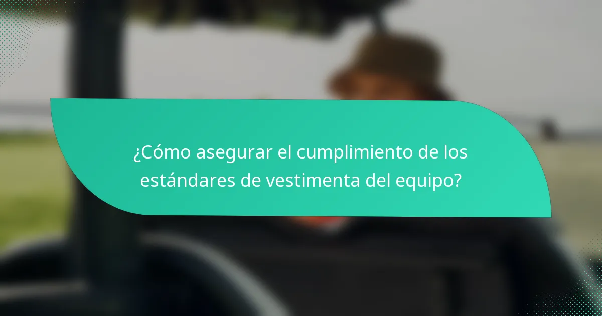 ¿Cómo asegurar el cumplimiento de los estándares de vestimenta del equipo?
