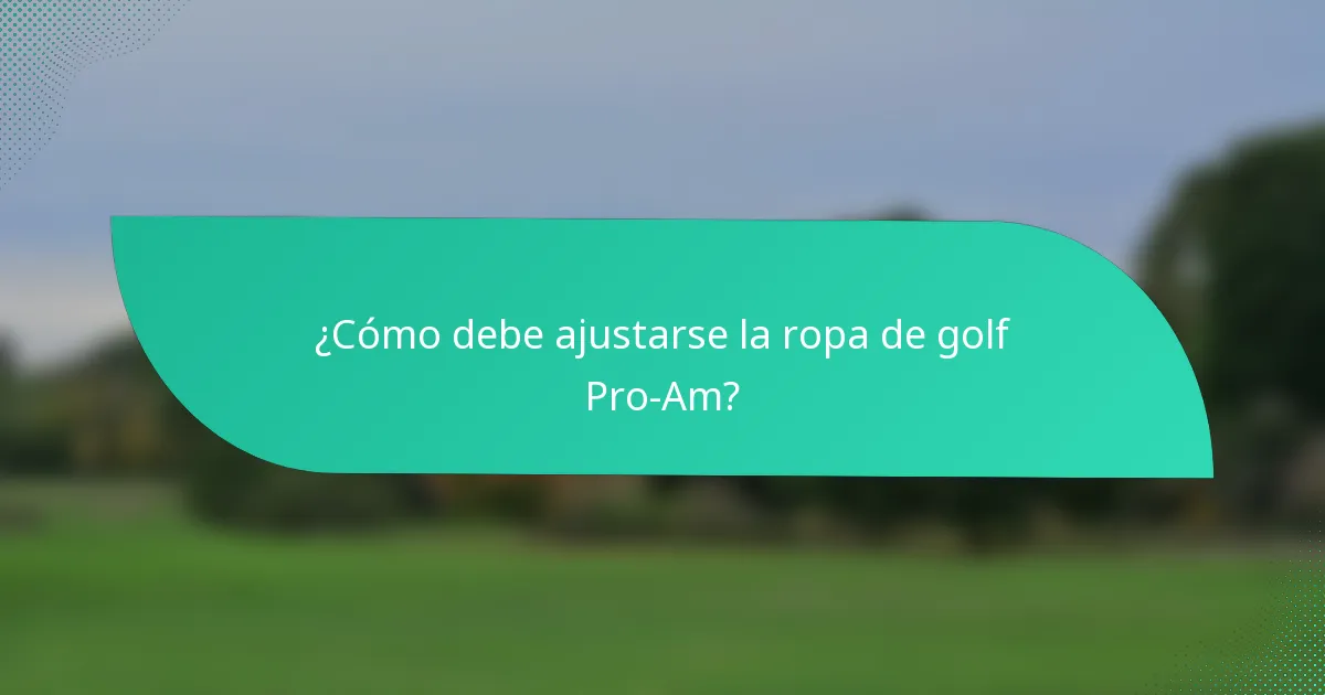 ¿Cómo debe ajustarse la ropa de golf Pro-Am?
