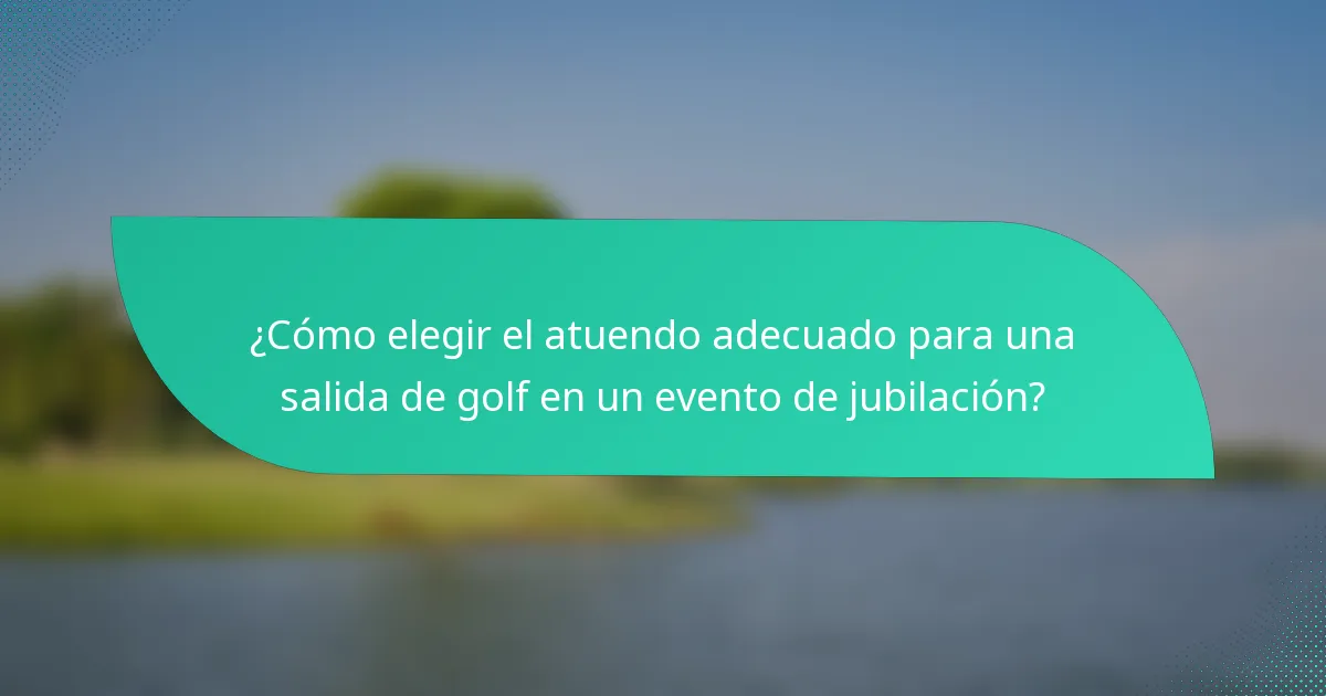 ¿Cómo elegir el atuendo adecuado para una salida de golf en un evento de jubilación?