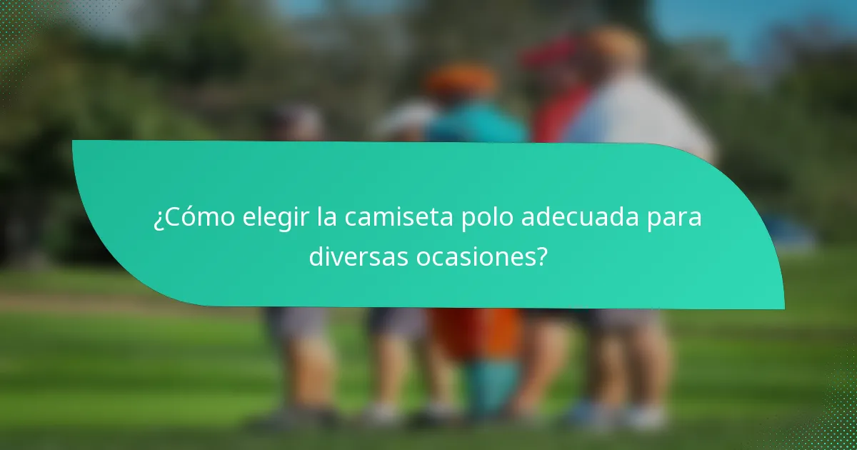 ¿Cómo elegir la camiseta polo adecuada para diversas ocasiones?