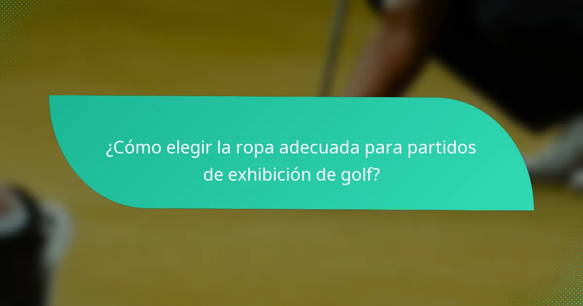 ¿Cómo elegir la ropa adecuada para partidos de exhibición de golf?