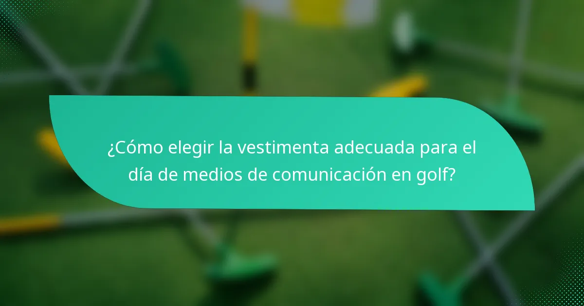 ¿Cómo elegir la vestimenta adecuada para el día de medios de comunicación en golf?