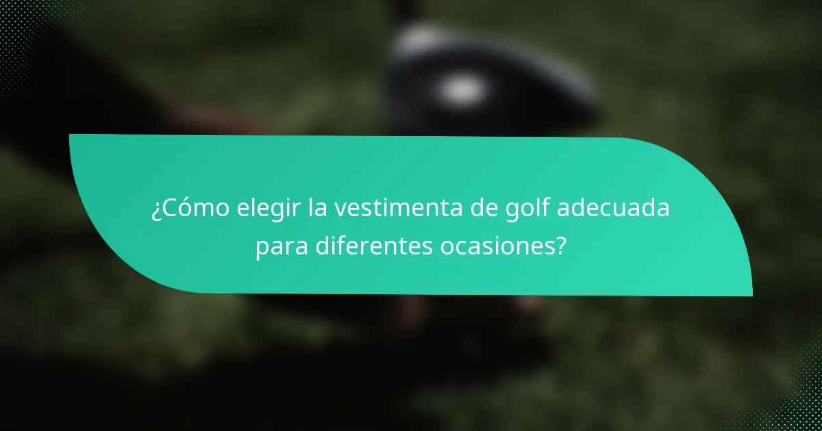 ¿Cómo elegir la vestimenta de golf adecuada para diferentes ocasiones?