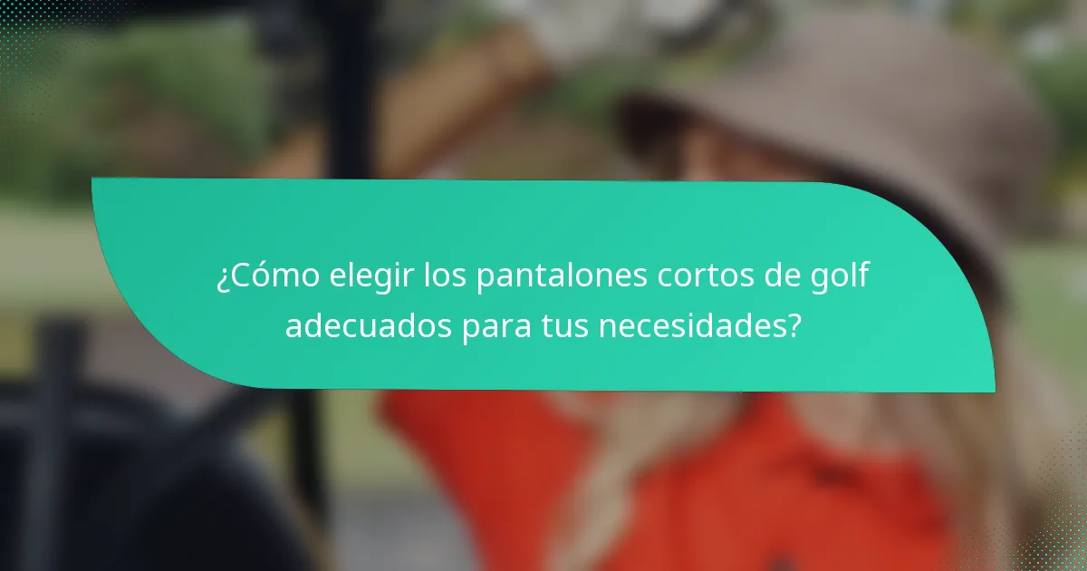 ¿Cómo elegir los pantalones cortos de golf adecuados para tus necesidades?