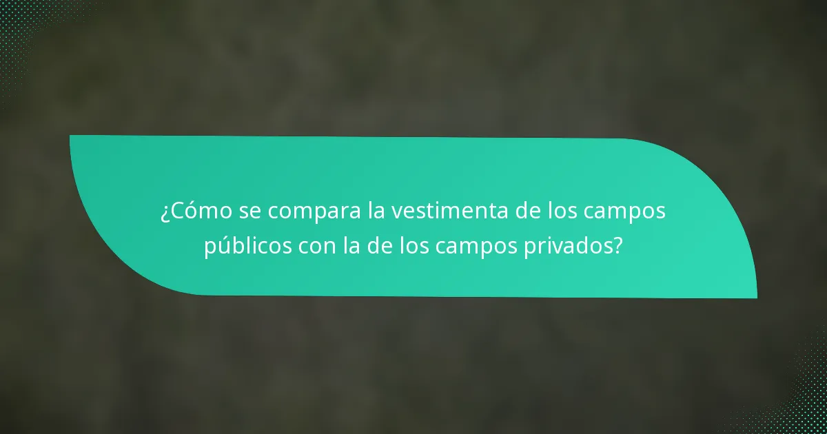 ¿Cómo se compara la vestimenta de los campos públicos con la de los campos privados?