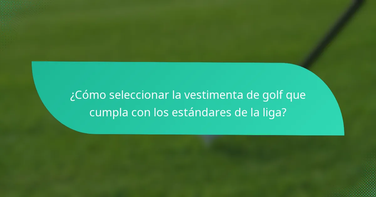 ¿Cómo seleccionar la vestimenta de golf que cumpla con los estándares de la liga?