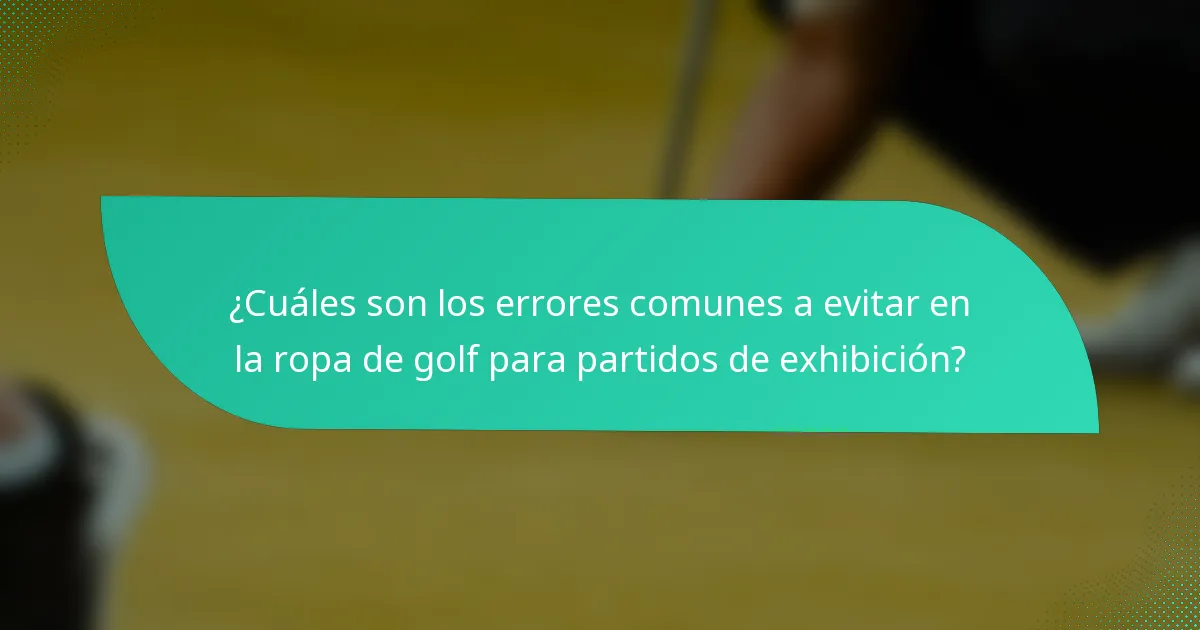 ¿Cuáles son los errores comunes a evitar en la ropa de golf para partidos de exhibición?