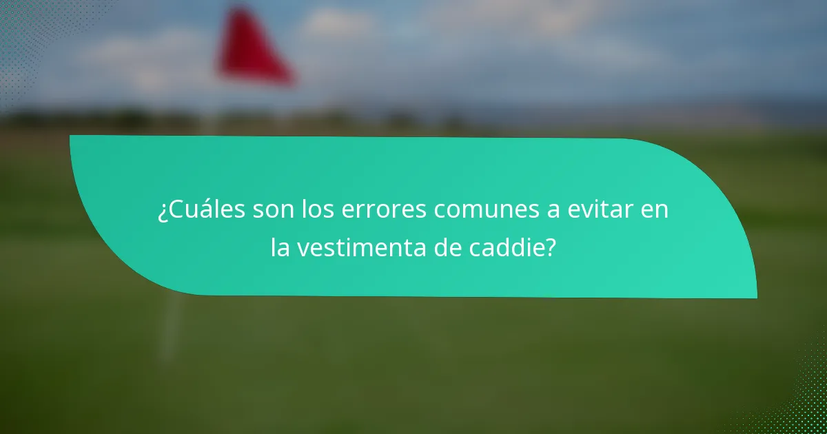 ¿Cuáles son los errores comunes a evitar en la vestimenta de caddie?