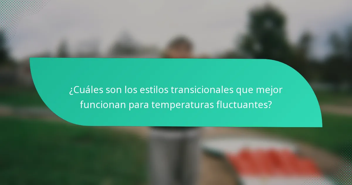 ¿Cuáles son los estilos transicionales que mejor funcionan para temperaturas fluctuantes?
