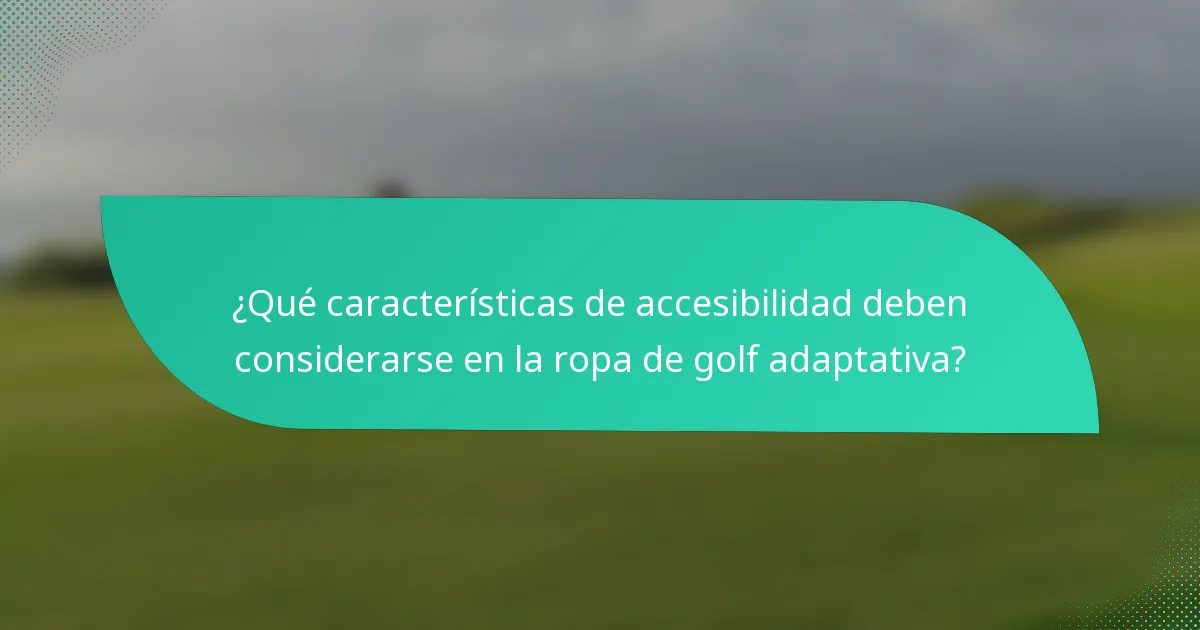 ¿Qué características de accesibilidad deben considerarse en la ropa de golf adaptativa?