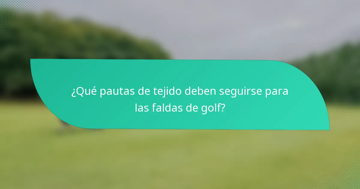 ¿Qué pautas de tejido deben seguirse para las faldas de golf?